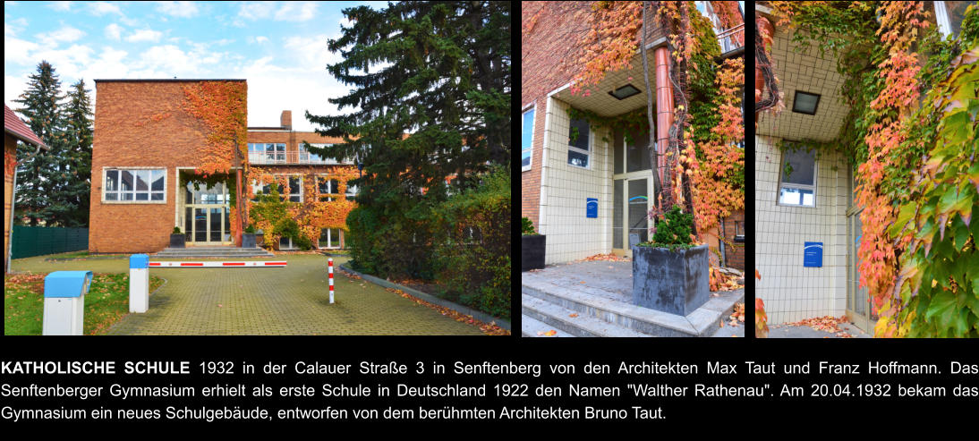 KATHOLISCHE SCHULE 1932 in der Calauer Straße 3 in Senftenberg von den Architekten Max Taut und Franz Hoffmann. Das Senftenberger Gymnasium erhielt als erste Schule in Deutschland 1922 den Namen "Walther Rathenau". Am 20.04.1932 bekam das Gymnasium ein neues Schulgebäude, entworfen von dem berühmten Architekten Bruno Taut.